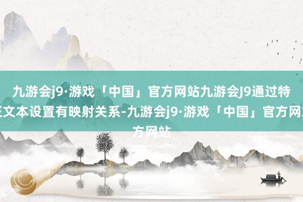 九游会j9·游戏「中国」官方网站九游会J9通过特征文本设置有映射关系-九游会j9·游戏「中国」官方网站