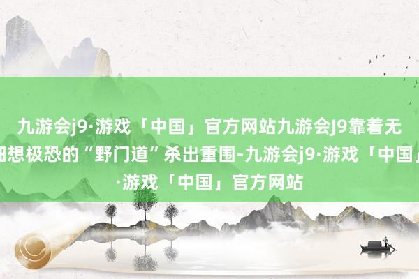 九游会j9·游戏「中国」官方网站九游会J9靠着无尽回转和细想极恐的“野门道”杀出重围-九游会j9·游戏「中国」官方网站