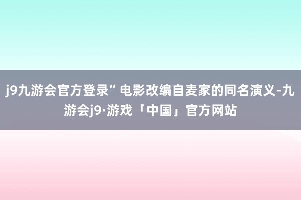 j9九游会官方登录”电影改编自麦家的同名演义-九游会j9·游戏「中国」官方网站