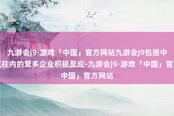 九游会j9·游戏「中国」官方网站九游会J9包括中国一汽在内的繁多企业积极反应-九游会j9·游戏「中国」官方网站