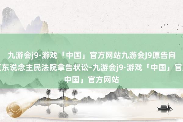 九游会j9·游戏「中国」官方网站九游会J9原告向回民区东说念主民法院拿告状讼-九游会j9·游戏「中国」官方网站