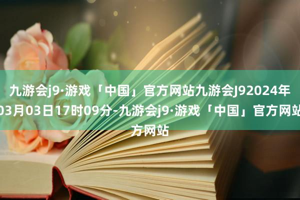 九游会j9·游戏「中国」官方网站九游会J92024年03月03日17时09分-九游会j9·游戏「中国」官方网站