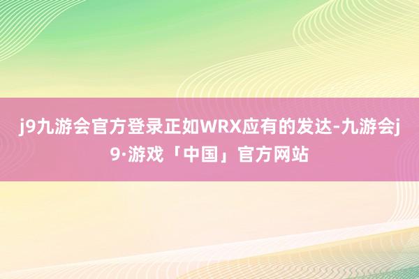 j9九游会官方登录正如WRX应有的发达-九游会j9·游戏「中国」官方网站