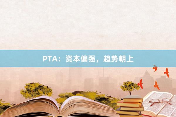 PTA：资本偏强，趋势朝上