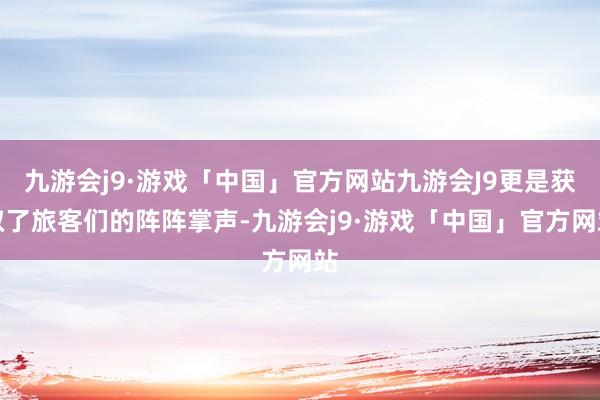 九游会j9·游戏「中国」官方网站九游会J9更是获取了旅客们的阵阵掌声-九游会j9·游戏「中国」官方网站