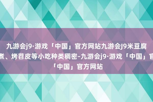 九游会j9·游戏「中国」官方网站九游会J9米豆腐、关东煮、烤苕皮等小吃种类稠密-九游会j9·游戏「中国」官方网站