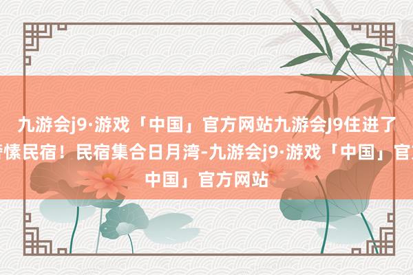 九游会j9·游戏「中国」官方网站九游会J9住进了浪栖奢愫民宿！民宿集合日月湾-九游会j9·游戏「中国」官方网站